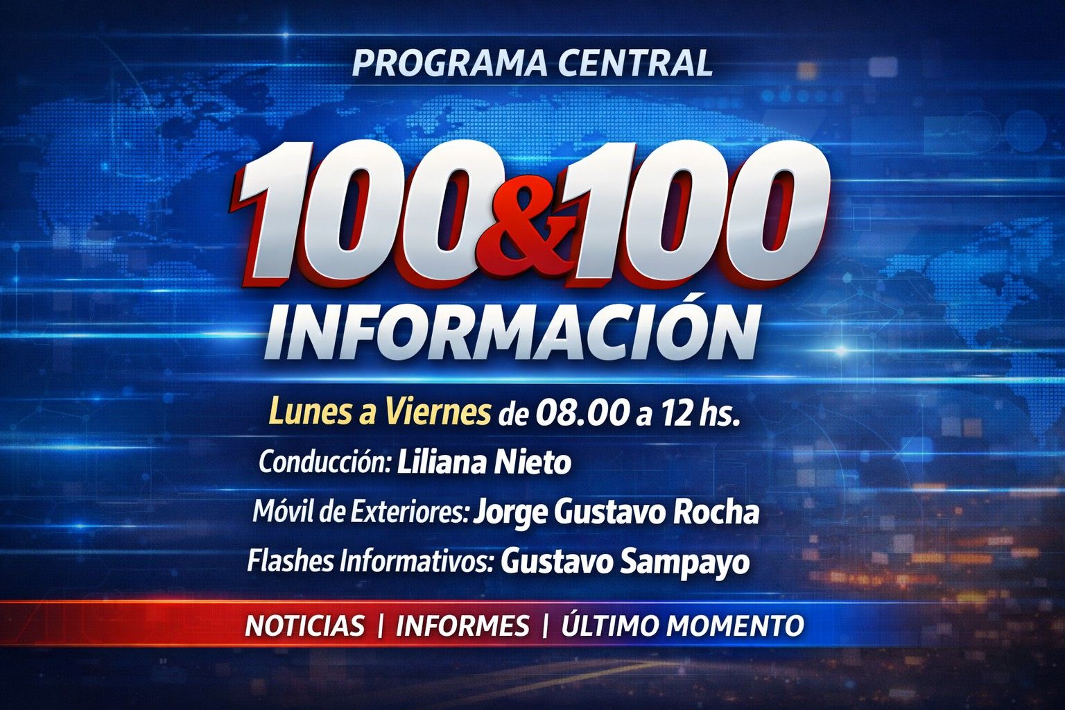 Placa del programa 100&100 Información: lunes a viernes de 08:00 a 12:00 hs. Conducción: Liliana Nieto. Móvil de exteriores: Jorge Gustavo Rocha. Flashes informativos: Gustavo Sampayo.